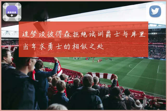 追梦谈彼得森拒绝试训爵士与库里当年求勇士的相似之处