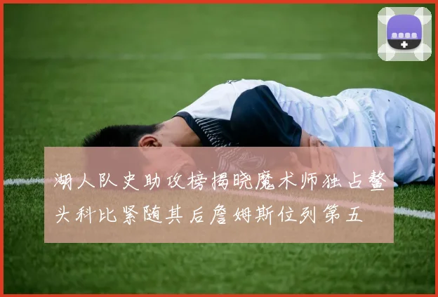 湖人队史助攻榜揭晓魔术师独占鳌头科比紧随其后詹姆斯位列第五