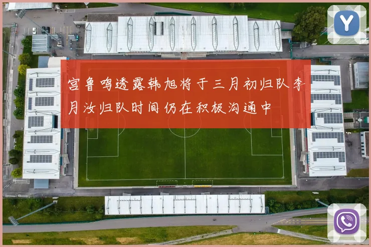 宫鲁鸣透露韩旭将于三月初归队李月汝归队时间仍在积极沟通中