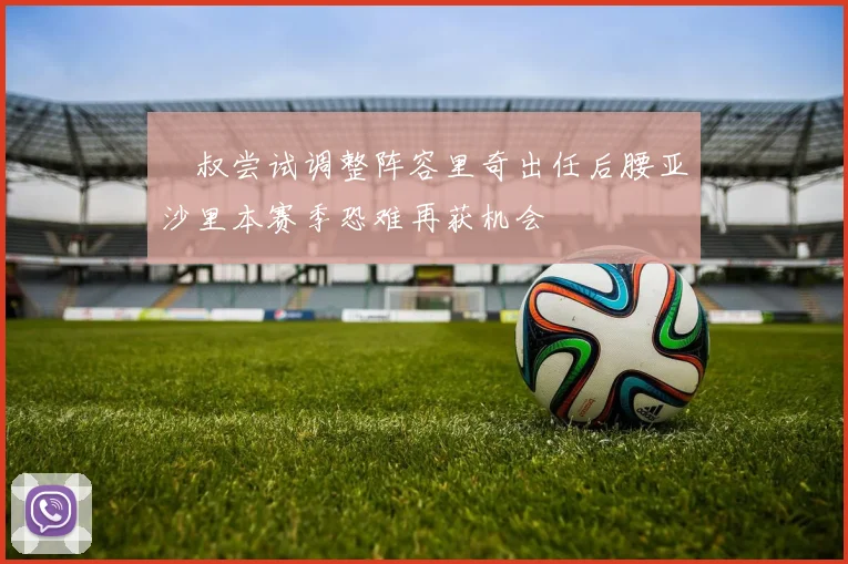 囧叔尝试调整阵容里奇出任后腰亚沙里本赛季恐难再获机会