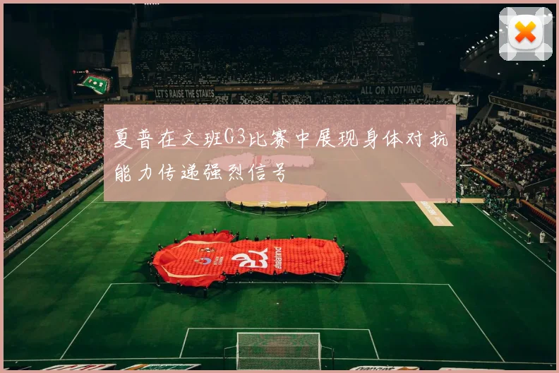 夏普在文班G3比赛中展现身体对抗能力传递强烈信号