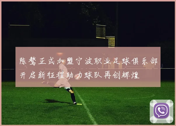 陈骜正式加盟宁波职业足球俱乐部开启新征程助力球队再创辉煌