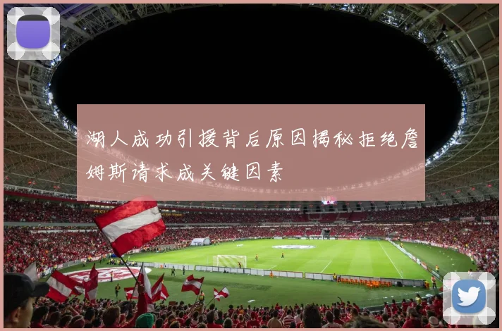 湖人成功引援背后原因揭秘拒绝詹姆斯请求成关键因素
