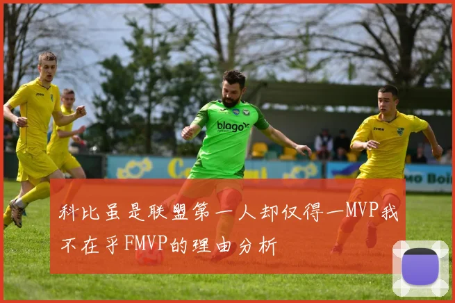 科比虽是联盟第一人却仅得一MVP我不在乎FMVP的理由分析