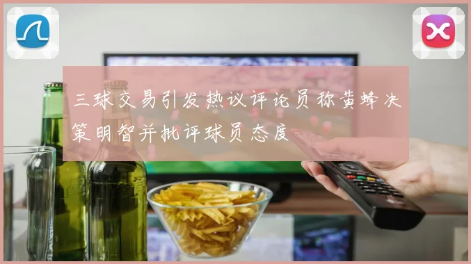 三球交易引发热议评论员称黄蜂决策明智并批评球员态度